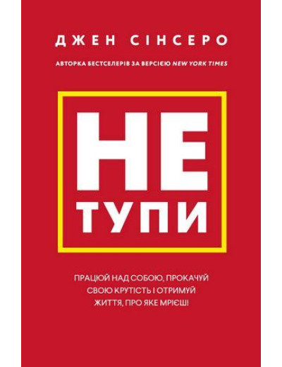 Не тупи. Працюй над собою, прокачуй свою крутість і отримуй життя, про яке мрієш! Джен Сінсеро. Не тупи. Працюй над собою, прокачуй свою крутість і отримуй життя, про яке мрієш! Джен Сінсеро.