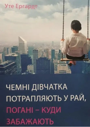 Гарні дівчатка потрапляють у рай, погані — куди побажають. Уте Ергардт (м'яка обкладинка. укр. мова)