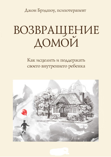 Повернення додому. Як зцілить і підтримати свою внутрішню дитину. Джон Бредшоу (м'який. обл.) Повернення додому. Як зцілить і підтримати свою внутрішню дитину. Джон Бредшоу (м'який. обл.)