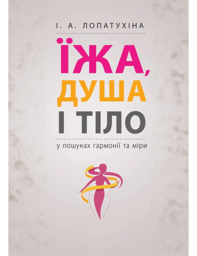 Їжа, душа і тіло у пошуках гармонії та міри. І. А. Лопатухіна (м як. обкл.) Їжа, душа і тіло у пошуках гармонії та міри. І. А. Лопатухіна (м як. обкл.)