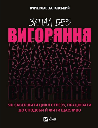 Запал без вигоряння. Як завершити цикл стресу, працювати до сподоби й жити щасливо. В'ячеслав Халанський. Запал без вигоряння. Як завершити цикл стресу, працювати до сподоби й жити щасливо. В'ячеслав Халанський.