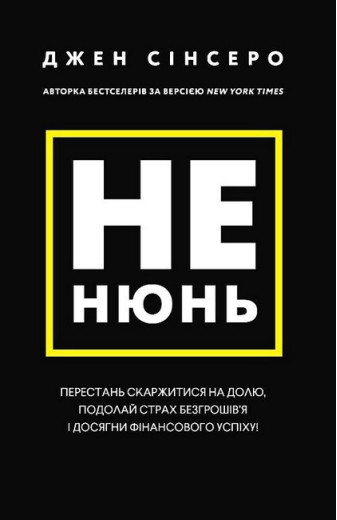 Не нюнь. Перестань скаржитися на долю, подолай страх безгрошів'я і досягни фінансового успіху! Джен Сінсеро Не нюнь. Перестань скаржитися на долю, подолай страх безгрошів'я і досягни фінансового успіху! Джен Сінсеро