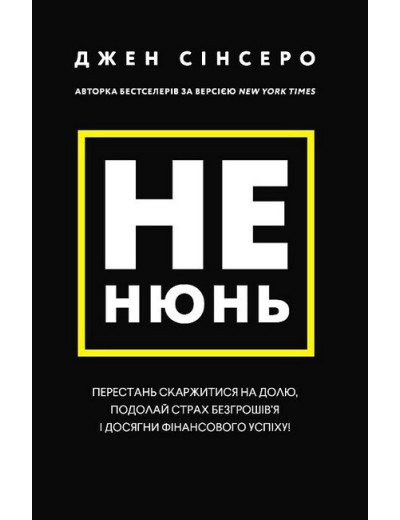 Не нюнь. Перестань скаржитися на долю, подолай страх безгрошів'я і досягни фінансового успіху! Джен Сінсеро Не нюнь. Перестань скаржитися на долю, подолай страх безгрошів'я і досягни фінансового успіху! Джен Сінсеро