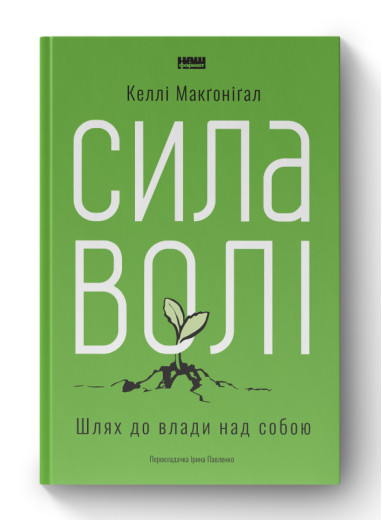 Сила волі. Шлях до влади над собою. Келлі Макґонігал. (тверда палітурка, укр.мова) Сила волі. Шлях до влади над собою. Келлі Макґонігал. (тверда палітурка, укр.мова)
