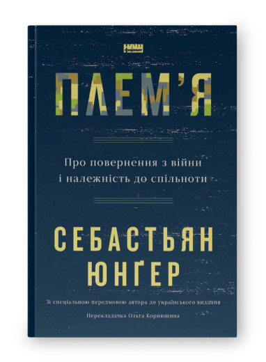 Плем'я. Про повернення з війни і належність до спільноти. Себастьян Юнґер. Плем'я. Про повернення з війни і належність до спільноти. Себастьян Юнґер.