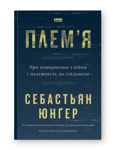 Плем'я. Про повернення з війни і належність до спільноти. Себастьян Юнґер. Плем'я. Про повернення з війни і належність до спільноти. Себастьян Юнґер.