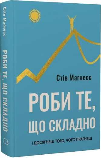 Роби те, що складно. І досягнеш того, чого прагнеш. Стів Маґнесс. Роби те, що складно. І досягнеш того, чого прагнеш. Стів Маґнесс.