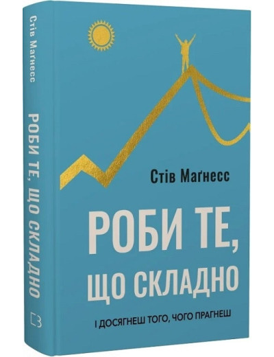 Роби те, що складно. І досягнеш того, чого прагнеш. Стів Маґнесс. Роби те, що складно. І досягнеш того, чого прагнеш. Стів Маґнесс.