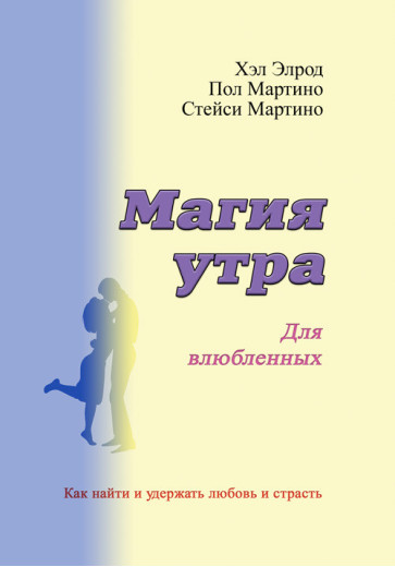 Магія ранку для закоханих. Як знайти й утримати кохання та пристрасть. Елрод Гел, Кордер Хонорі, Мартіно Пол. Магія ранку для закоханих. Як знайти й утримати кохання та пристрасть. Елрод Гел, Кордер Хонорі, Мартіно Пол.