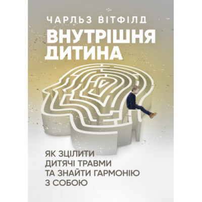 Внутрішня дитина. Як зцілити дитячі травми та знайти гармонію з собою. Чарльз Вітфілд. (ЦНЛ)