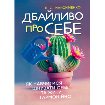 Дбайливо про себе: як навчитися цінувати себе та жити гармонійно. Максименко Д. С. (ЦНЛ)