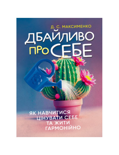 Дбайливо про себе: як навчитися цінувати себе та жити гармонійно. Максименко Д. С. (ЦНЛ) Дбайливо про себе: як навчитися цінувати себе та жити гармонійно. Максименко Д. С. (ЦНЛ)