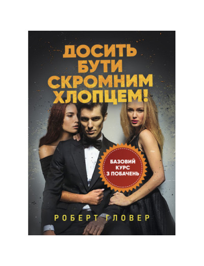 Досить бути скромним хлопцем! Базовий курс з побачень. Роберт Гловер. (ЦНЛ) Досить бути скромним хлопцем! Базовий курс з побачень. Роберт Гловер. (ЦНЛ)