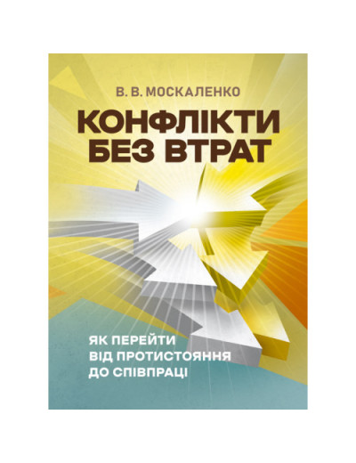 Конфлікти без втрат: як перейти від протистояння до співпраці. Москаленко В. В. (ЦНЛ)
