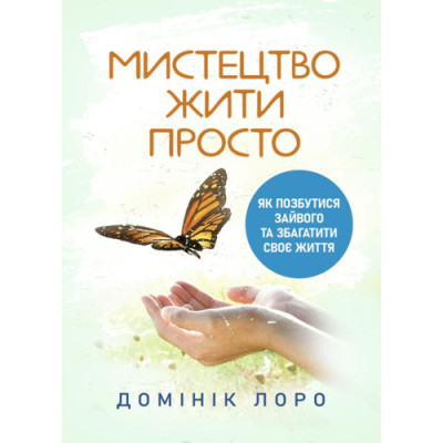 Мистецтво жити просто. Як позбутися зайвого та збагатити своє життя. Домінік Лоро. (ЦНЛ) Мистецтво жити просто. Як позбутися зайвого та збагатити своє життя. Домінік Лоро. (ЦНЛ)