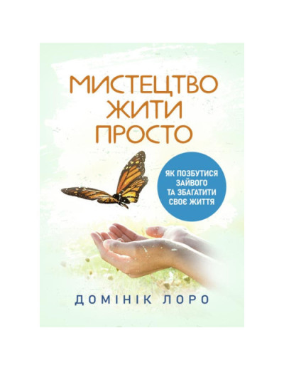 Мистецтво жити просто. Як позбутися зайвого та збагатити своє життя. Домінік Лоро. (ЦНЛ) Мистецтво жити просто. Як позбутися зайвого та збагатити своє життя. Домінік Лоро. (ЦНЛ)