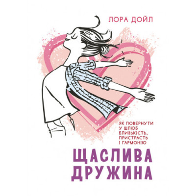 Щаслива дружина. Як повернути у шлюб близькість, пристрасть і гармонію. Лора Дойл. (ЦНЛ) Щаслива дружина. Як повернути у шлюб близькість, пристрасть і гармонію. Лора Дойл. (ЦНЛ)