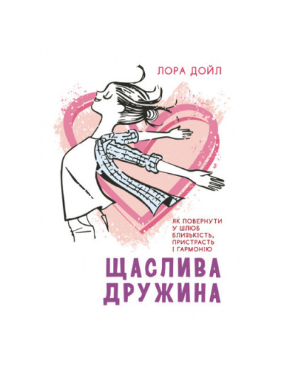 Щаслива дружина. Як повернути у шлюб близькість, пристрасть і гармонію. Лора Дойл. (ЦНЛ) Щаслива дружина. Як повернути у шлюб близькість, пристрасть і гармонію. Лора Дойл. (ЦНЛ)