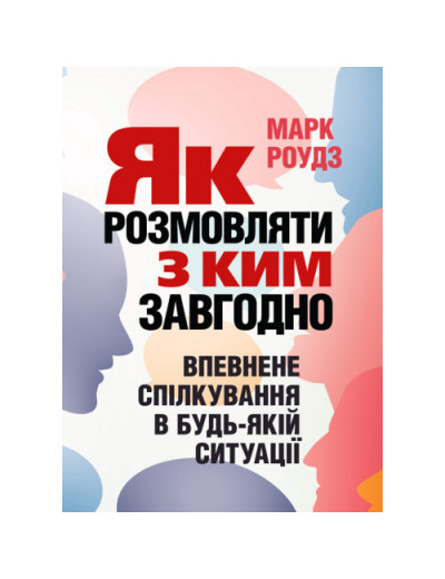 Як розмовляти з ким завгодно. Впевнене спілкування в будь-якій ситуації. Марк Роудз. (ЦНЛ) Як розмовляти з ким завгодно. Впевнене спілкування в будь-якій ситуації. Марк Роудз. (ЦНЛ)