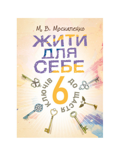 Жити для себе. 6 ключів до щастя. Москаленко М. В. (ЦНЛ) Жити для себе. 6 ключів до щастя. Москаленко М. В. (ЦНЛ)