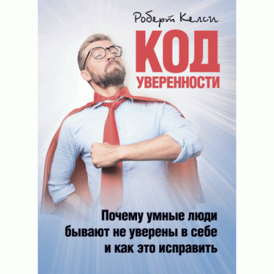 Код упевненості. Чому розумні люди бувають невпевнені в собі і як це виправити. Келсі Роберт. (ЦНЛ) Код упевненості. Чому розумні люди бувають невпевнені в собі і як це виправити. Келсі Роберт. (ЦНЛ)