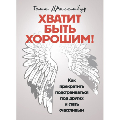 Досить бути хорошим! Як перестати підлаштовуватися під інших і стати щасливим. Д'Ансембур Тома. (ЦНЛ)