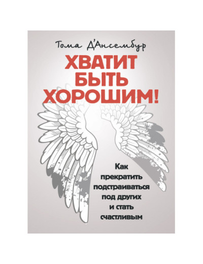 Досить бути хорошим! Як перестати підлаштовуватися під інших і стати щасливим. Д'Ансембур Тома. (ЦНЛ) Досить бути хорошим! Як перестати підлаштовуватися під інших і стати щасливим. Д'Ансембур Тома. (ЦНЛ)