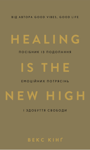 Healing Is the New High. Посібник із подолання емоційних потрясінь і здобуття свободи. Векс Кінґ. Healing Is the New High. Посібник із подолання емоційних потрясінь і здобуття свободи. Векс Кінґ.