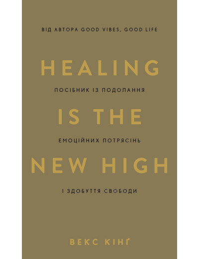Healing Is the New High. Посібник із подолання емоційних потрясінь і здобуття свободи. Векс Кінґ. Healing Is the New High. Посібник із подолання емоційних потрясінь і здобуття свободи. Векс Кінґ.