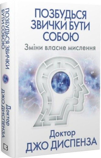 Позбудься звички бути собою. Зміни власне мислення. Джо Диспенза. Позбудься звички бути собою. Зміни власне мислення. Джо Диспенза.