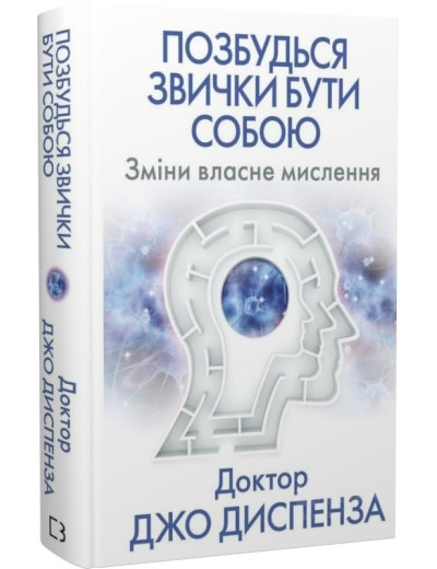 Позбудься звички бути собою. Зміни власне мислення. Джо Диспенза. Позбудься звички бути собою. Зміни власне мислення. Джо Диспенза.