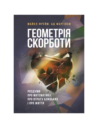 Геометрія скорботи. Роздуми про математику, про втрату близьких і про життя. Майкл Фрейм, Ад Маргінем. (ЦНЛ) Геометрія скорботи. Роздуми про математику, про втрату близьких і про життя. Майкл Фрейм, Ад Маргінем. (ЦНЛ)