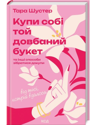 Купи собі той довбаний букет: та інші способи зібратися докупи від тієї, котрій вдалося. Тара Шустер Купи собі той довбаний букет: та інші способи зібратися докупи від тієї, котрій вдалося. Тара Шустер