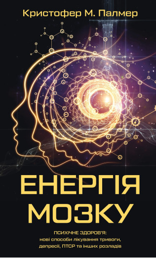 Енергія мозку. Психічне здоров'я: нові способи лікування тривоги, депресії, ПТСР та інших розладів. Кристофер М. Палмер