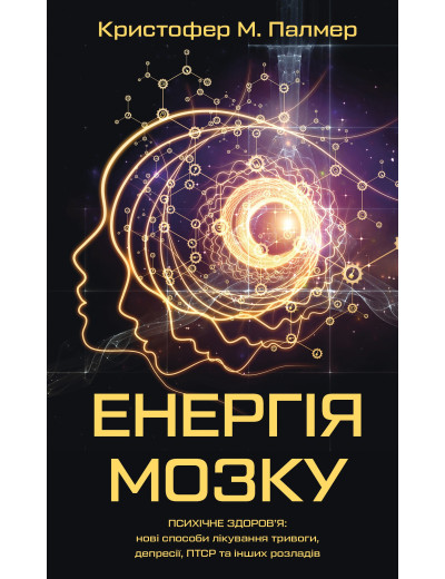 Енергія мозку. Психічне здоров'я: нові способи лікування тривоги, депресії, ПТСР та інших розладів. Кристофер М. Палмер Енергія мозку. Психічне здоров'я: нові способи лікування тривоги, депресії, ПТСР та інших розладів. Кристофер М. Палмер
