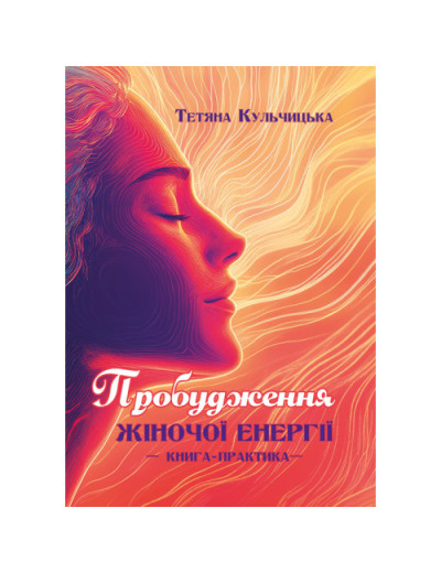 Пробудження жіночої енергії: книга-практика. Кульчицька Т. (ЦНЛ) Пробудження жіночої енергії: книга-практика. Кульчицька Т. (ЦНЛ)