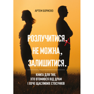 Розлучитися не можна залишитися. Книга для тих, хто втомився від драм і хоче щасливих стосунків. Бориско А. (ЦНЛ) Розлучитися не можна залишитися. Книга для тих, хто втомився від драм і хоче щасливих стосунків. Бориско А. (ЦНЛ)