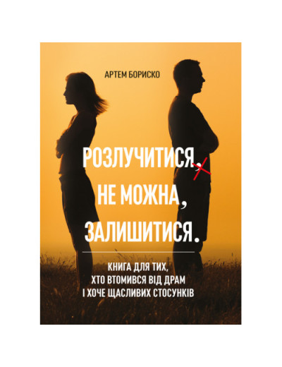 Розлучитися не можна залишитися. Книга для тих, хто втомився від драм і хоче щасливих стосунків. Бориско А. (ЦНЛ) Розлучитися не можна залишитися. Книга для тих, хто втомився від драм і хоче щасливих стосунків. Бориско А. (ЦНЛ)