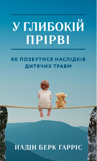 У глибокій прірві. Як позбутися наслідків дитячих травм. Надін Берк Гарріс У глибокій прірві. Як позбутися наслідків дитячих травм. Надін Берк Гарріс