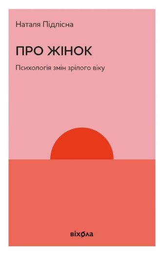 Про жінок. Психологія змін зрілого віку. Наталя Підлісна Про жінок. Психологія змін зрілого віку. Наталя Підлісна