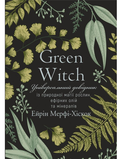 Green Witch. Універсальний довідник із природної магії рослин, ефірних олій та мінералів Айрін Мерфі-Хіскок Green Witch. Універсальний довідник із природної магії рослин, ефірних олій та мінералів Айрін Мерфі-Хіскок