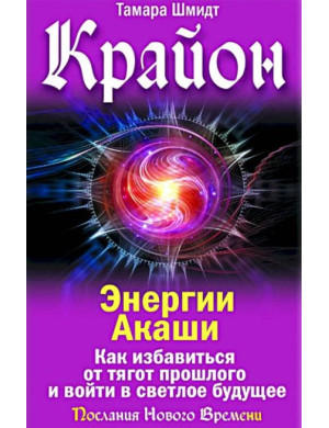 Крайон. Енергії Акаші. Як позбутися тягарів минулого і увійти у світле майбутнє. Тамар Шмідт.