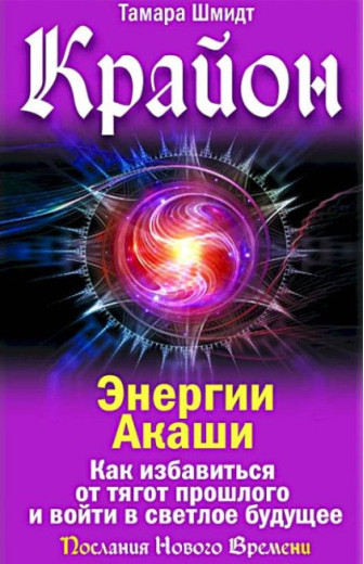 Крайон. Енергії Акаші. Як позбутися тягарів минулого і увійти у світле майбутнє. Тамар Шмідт. Крайон. Енергії Акаші. Як позбутися тягарів минулого і увійти у світле майбутнє. Тамар Шмідт.