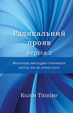 Радикальний Прояв. Версія 2. Витончене мистецтво створювати життя, яке ви хочете мати. К Тіппінг Радикальний Прояв. Версія 2. Витончене мистецтво створювати життя, яке ви хочете мати. К Тіппінг