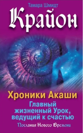 Крайон. Хроніки Акаші. Головний життєвий Урок, що веде до щастя. Шмідт Т. Крайон. Хроніки Акаші. Головний життєвий Урок, що веде до щастя. Шмідт Т.