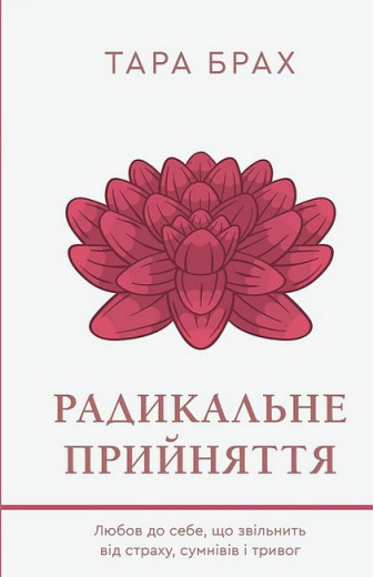 Радикальне прийняття. Любов до себе, що звільнить від страху, сумнівів і тривог. Тара Брах. Радикальне прийняття. Любов до себе, що звільнить від страху, сумнівів і тривог. Тара Брах.