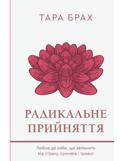 Радикальне прийняття. Любов до себе, що звільнить від страху, сумнівів і тривог. Тара Брах. Радикальне прийняття. Любов до себе, що звільнить від страху, сумнівів і тривог. Тара Брах.