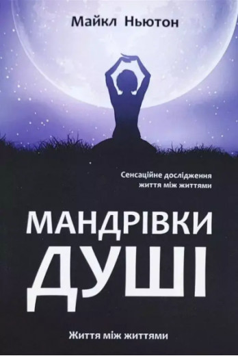 Мандрівки душі. Життя між життями. Майкл Ньютон. Мандрівки душі. Життя між життями. Майкл Ньютон.