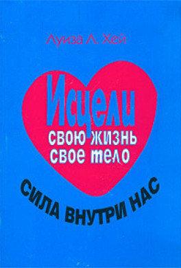 Зціли своє життя. Зціли своє тіло. Сила всередині нас. Луїза Хей Зціли своє життя. Зціли своє тіло. Сила всередині нас. Луїза Хей