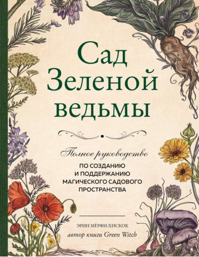 Сад зеленої відьми. Повний посібник зі створення та підтримки магічного садового простору. Ерін Мерфі-Хіскок Сад зеленої відьми. Повний посібник зі створення та підтримки магічного садового простору. Ерін Мерфі-Хіскок